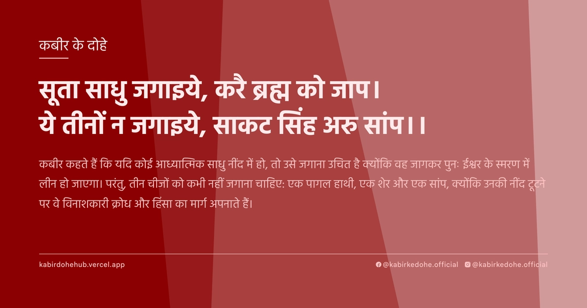 सूता साधु जगाइये, करै ब्रह्म को जाप। ये तीनों न जगाइये, साकट सिंह अरु सांप।।