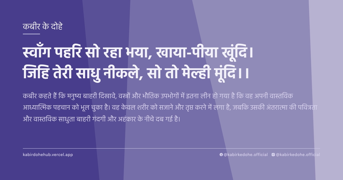 स्वाँग पहरि सो रहा भया, खाया-पीया खूंदि। जिहि तेरी साधु नीकले, सो तो मेल्ही मूंदि।।