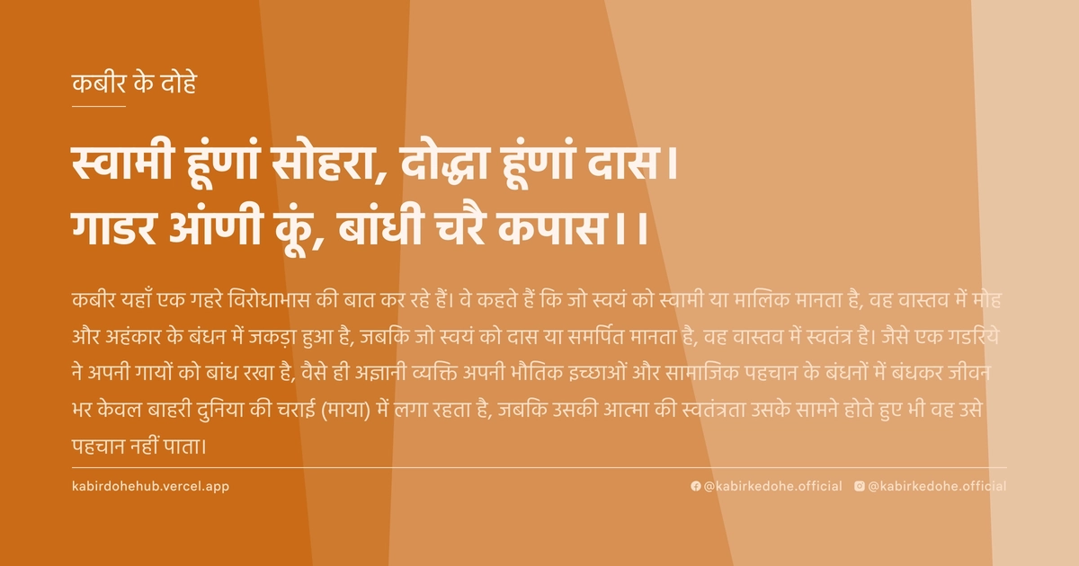 स्वामी हूंणां सोहरा, दोद्धा हूंणां दास। गाडर आंणी कूं, बांधी चरै कपास।।