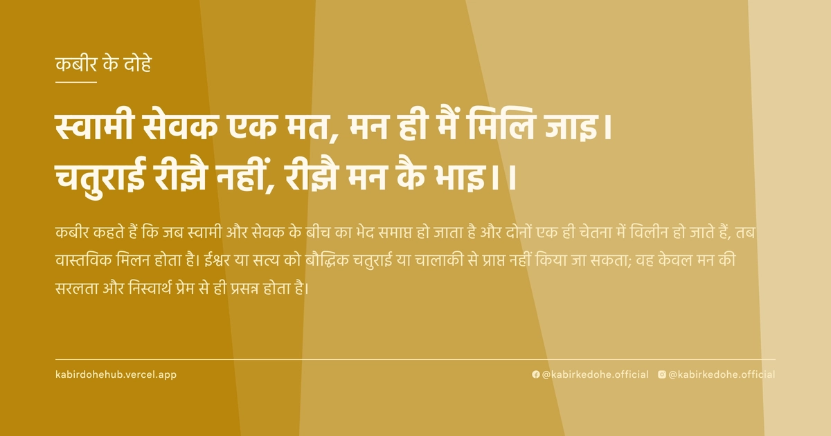 स्वामी सेवक एक मत, मन ही मैं मिलि जाइ। चतुराई रीझै नहीं, रीझै मन कै भाइ।।