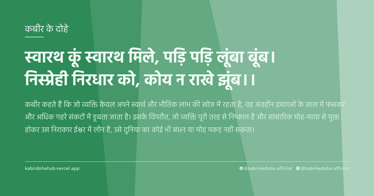 स्वारथ कूं स्वारथ मिले, पड़ि पड़ि लूंबा बूंब। निस्प्रेही निरधार को, कोय न राखे झूंब।।