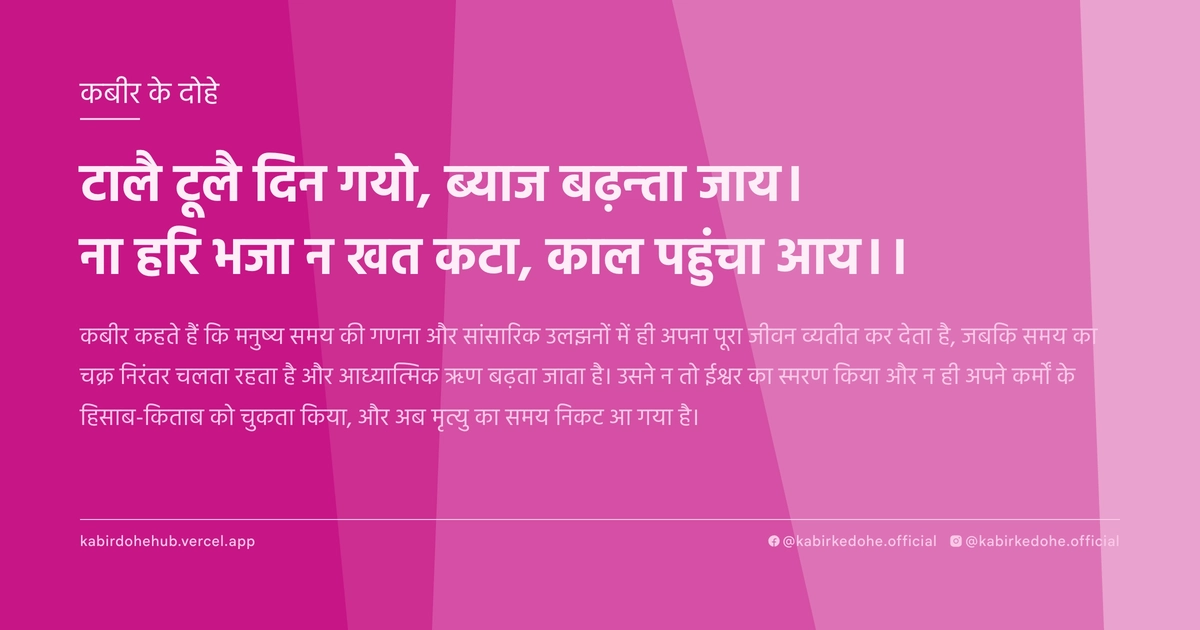टालै टूलै दिन गयो, ब्याज बढ़न्ता जाय। ना हरि भजा न खत कटा, काल पहुंचा आय।।