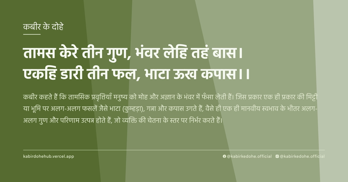 तामस केरे तीन गुण, भंवर लेहि तहं बास। एकहि डारी तीन फल, भाटा ऊख कपास।।
