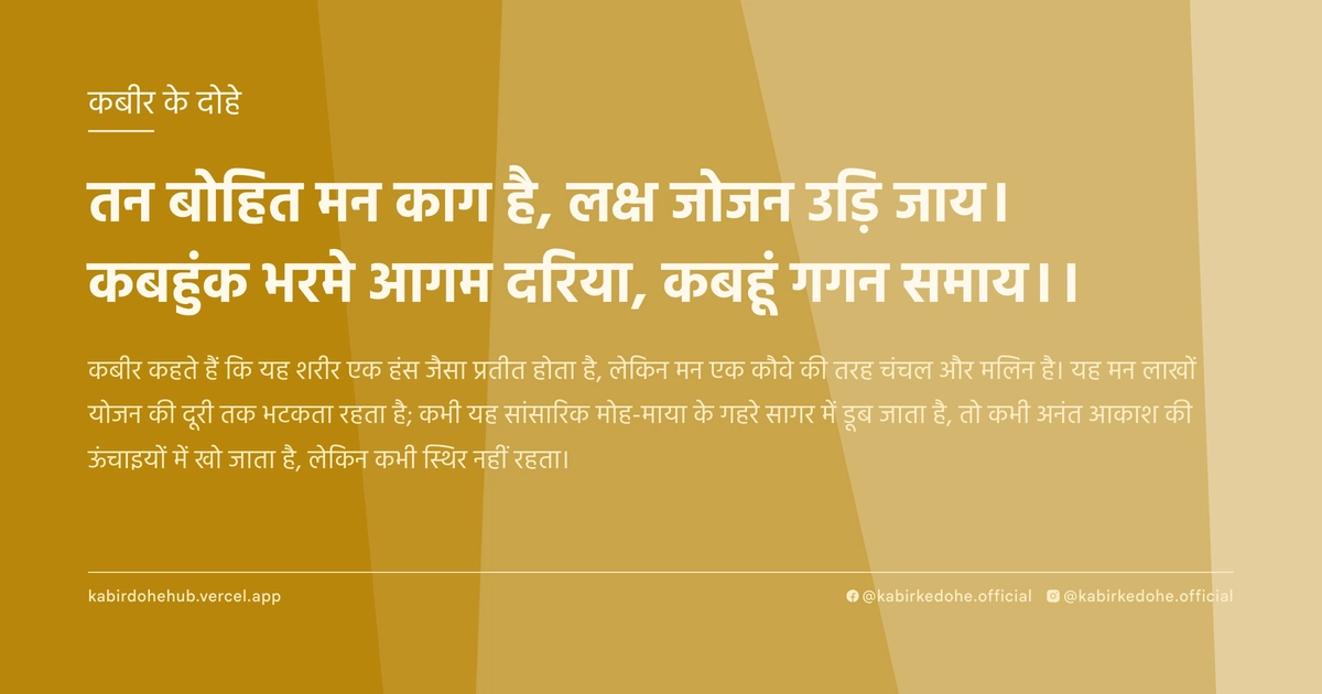 तन बोहित मन काग है, लक्ष जोजन उड़ि जाय। कबहुंक भरमे आगम दरिया, कबहूं गगन समाय।।