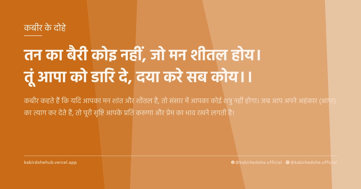 तन का बैरी कोइ नहीं, जो मन शीतल होय। तूं आपा को डारि दे, दया करे सब कोय।।