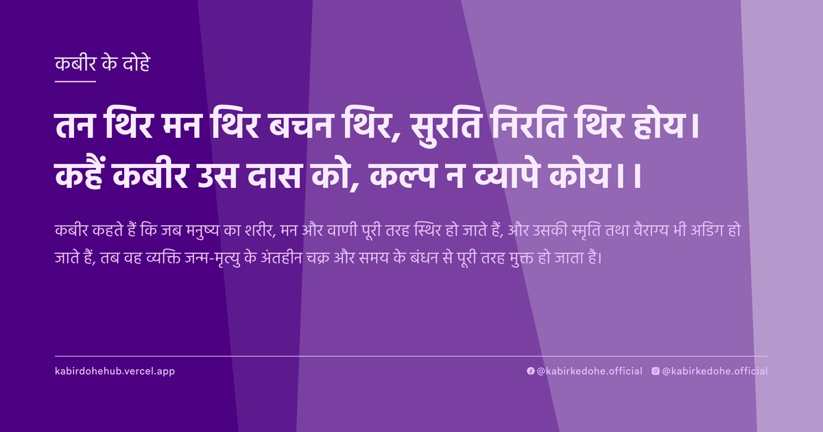 तन थिर मन थिर बचन थिर, सुरति निरति थिर होय। कहैं कबीर उस दास को, कल्‍प न व्‍यापे कोय।।