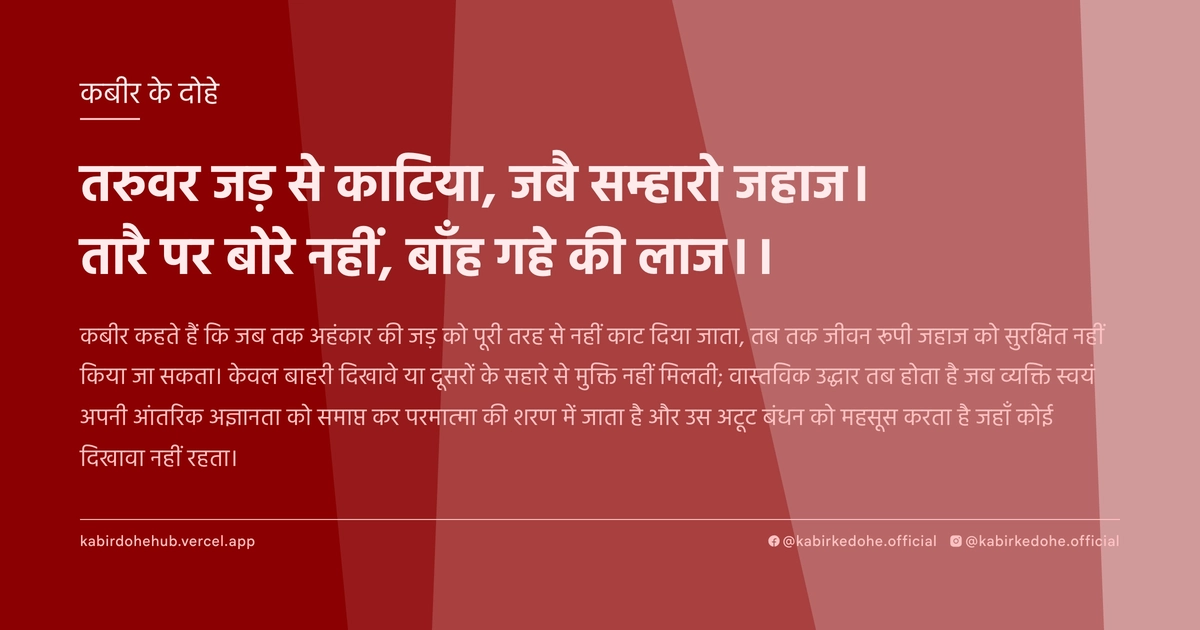 तरुवर जड़ से काटिया, जबै सम्हारो जहाज। तारै पर बोरे नहीं, बाँह गहे की लाज।।