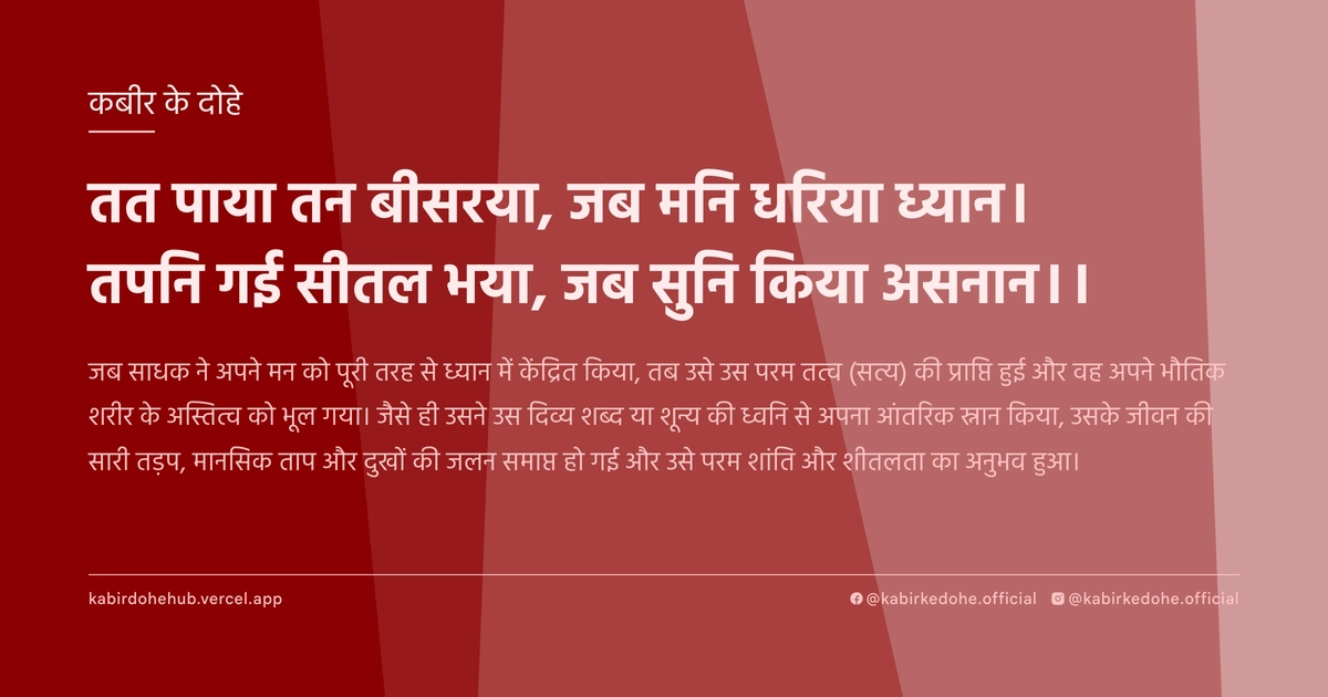 तत पाया तन बीसरया, जब मनि धरिया ध्‍यान। तपनि गई सीतल भया, जब सुनि किया असनान।।