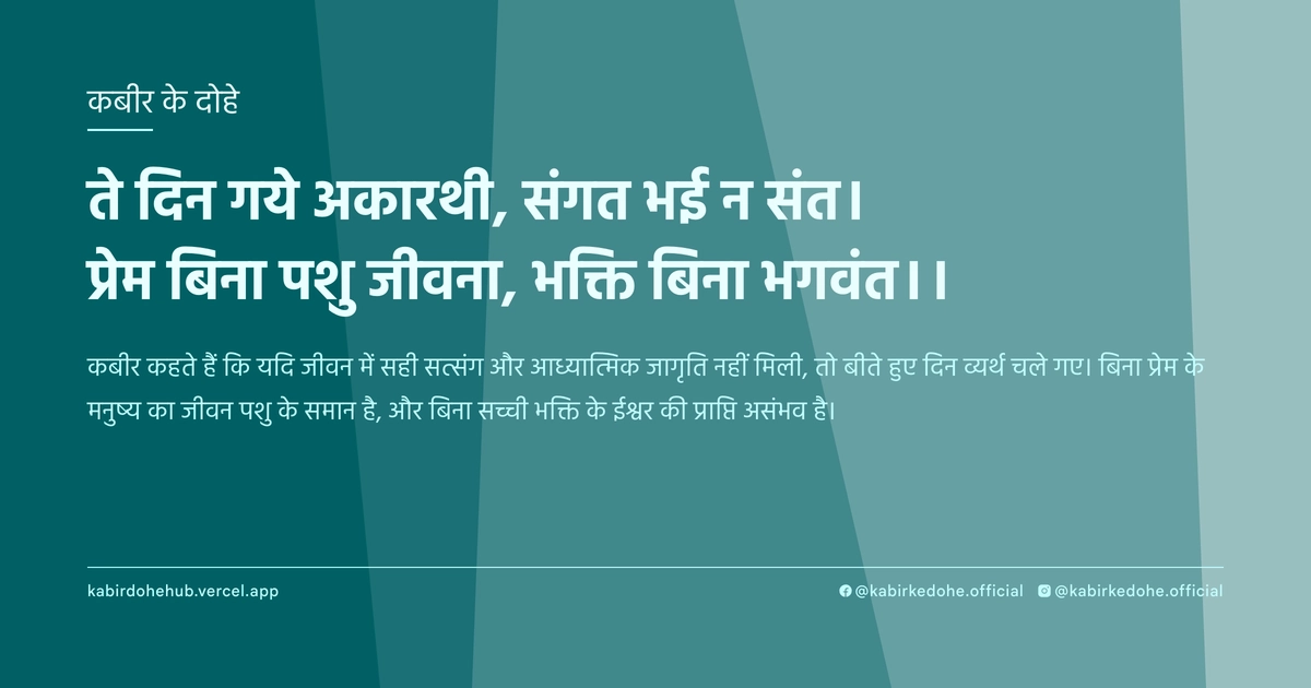 ते दिन गये अकारथी, संगत भई न संत। प्रेम बिना पशु जीवना, भक्ति बिना भगवंत।।