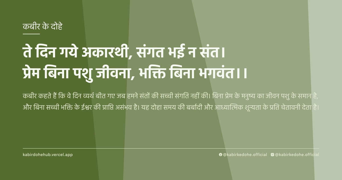 ते दिन गये अकारथी, संगत भई न संत। प्रेम बिना पशु जीवना, भक्ति बिना भगवंत।।