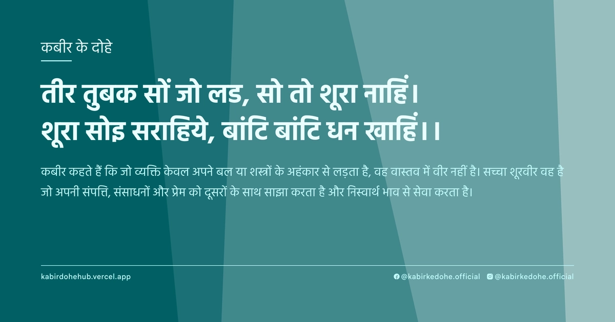 तीर तुबक सों जो लड, सो तो शूरा नाहिं। शूरा सोइ सराहिये, बांटि बांटि धन खाहिं।।