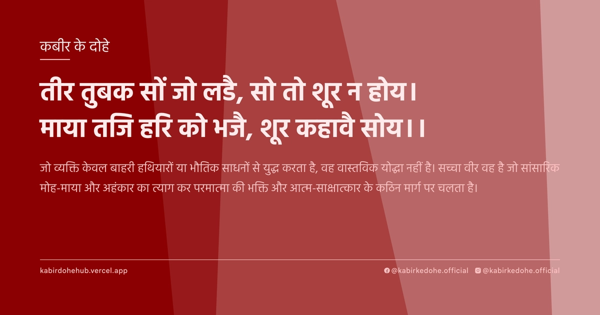 तीर तुबक सों जो लडै, सो तो शूर न होय। माया तजि हरि को भजै, शूर कहावै सोय।।