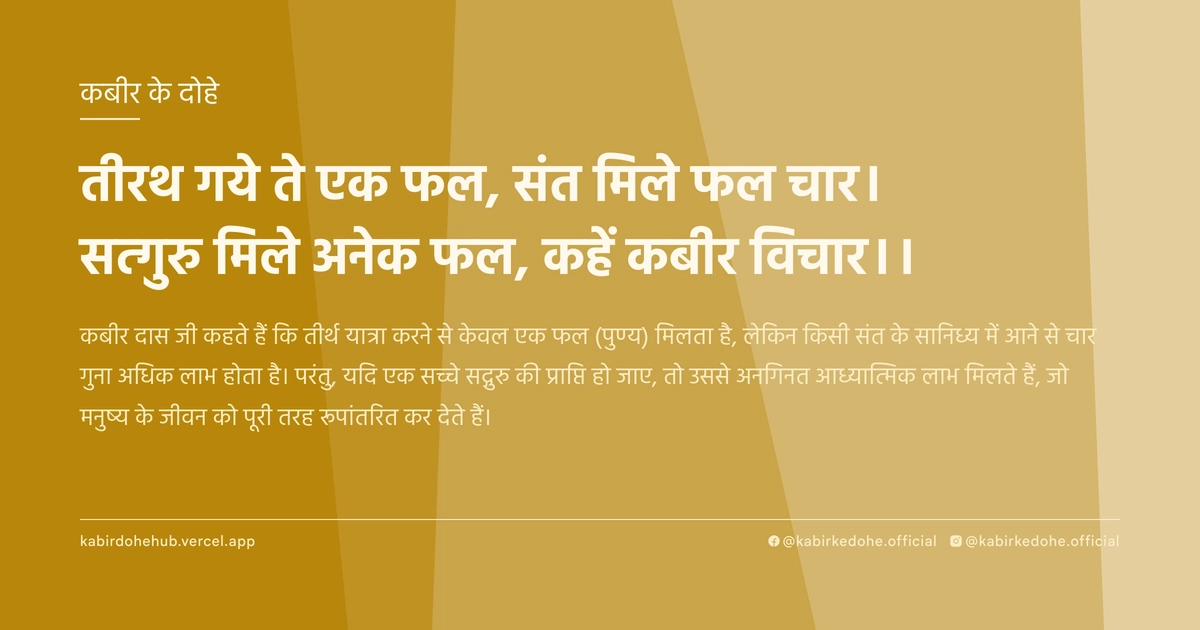 तीरथ गये ते एक फल, संत मिले फल चार। सत्गुरु मिले अनेक फल, कहें कबीर विचार।।