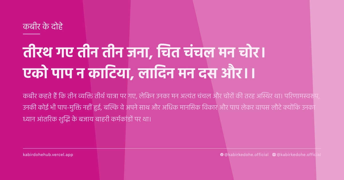 तीरथ गए तीन तीन जना, चित चंचल मन चोर। एको पाप न काटिया, लादिन मन दस और।।