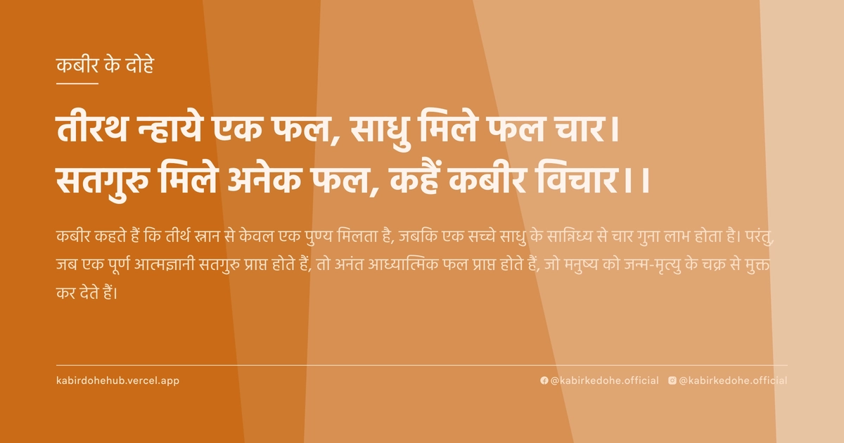 तीरथ न्‍हाये एक फल, साधु मिले फल चार। सतगुरु मिले अनेक फल, कहैं कबीर विचार।।