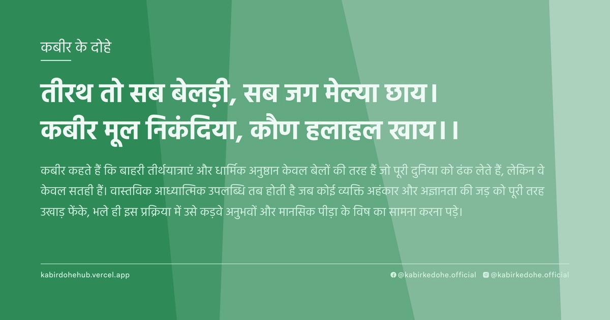 तीरथ तो सब बेलड़ी, सब जग मेल्या छाय। कबीर मूल निकंदिया, कौण हलाहल खाय।।