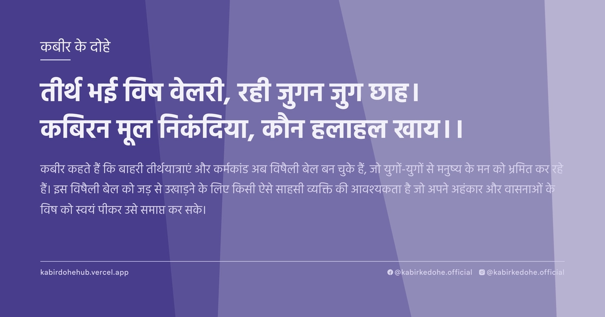 तीर्थ भई विष वेलरी, रही जुगन जुग छाह। कबिरन मूल निकंदिया, कौन हलाहल खाय।।