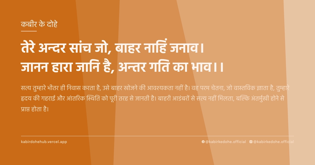 तेरे अन्‍दर सांच जो, बाहर नाहिं जनाव। जानन हारा जानि है, अन्‍तर गति का भाव।।