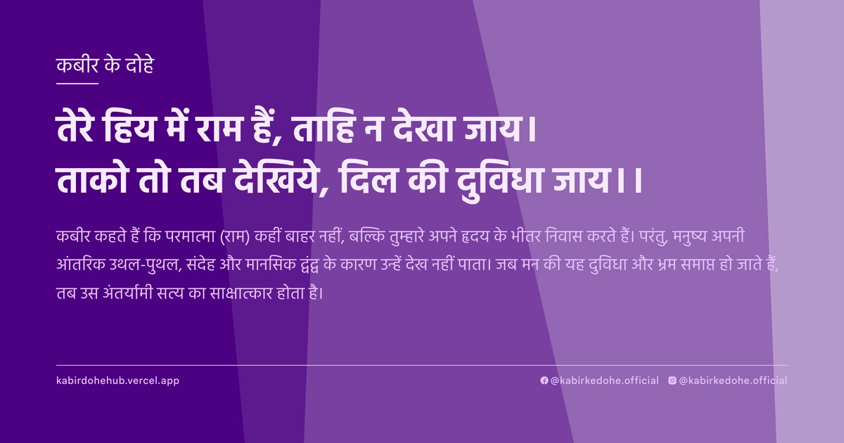 तेरे हिय में राम हैं, ताहि न देखा जाय। ताको तो तब देखिये, दिल की दुविधा जाय।।