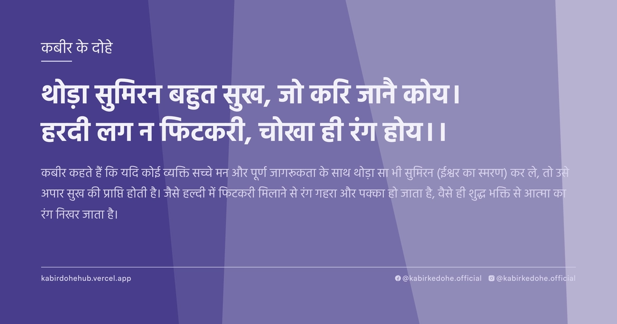 थोड़ा सुमिरन बहुत सुख, जो करि जानै कोय। हरदी लग न फिटकरी, चोखा ही रंग होय।।