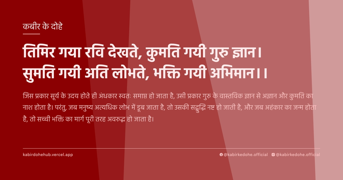 तिमिर गया रवि देखते, कुमति गयी गुरु ज्ञान। सुमति गयी अति लोभते, भक्ति गयी अभिमान।।