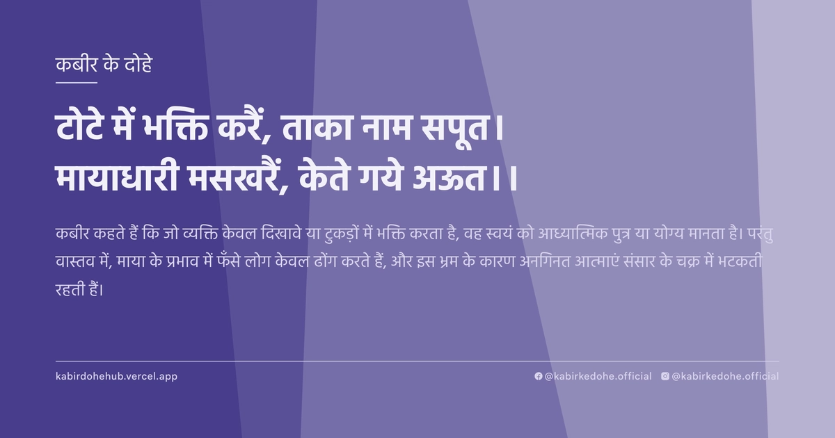 टोटे में भक्ति करैं, ताका नाम सपूत। मायाधारी मसखरैं, केते गये अऊत।।
