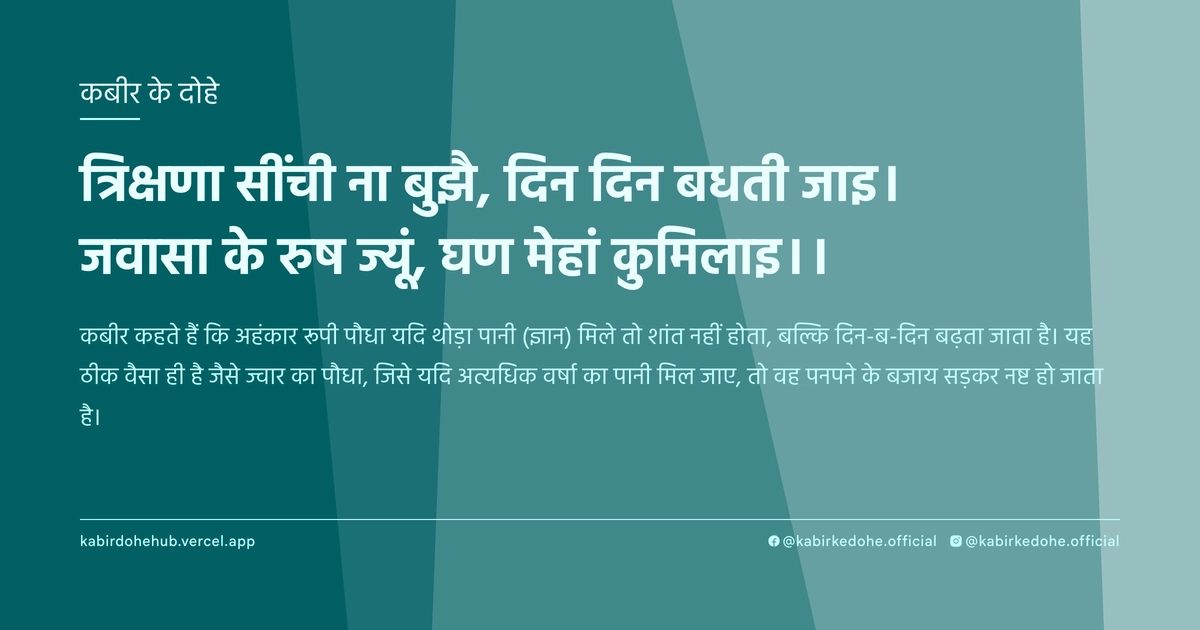 त्रिक्षणा सींची ना बुझै, दिन दिन बधती जाइ। जवासा के रुष ज्यूं, घण मेहां कुमिलाइ।।