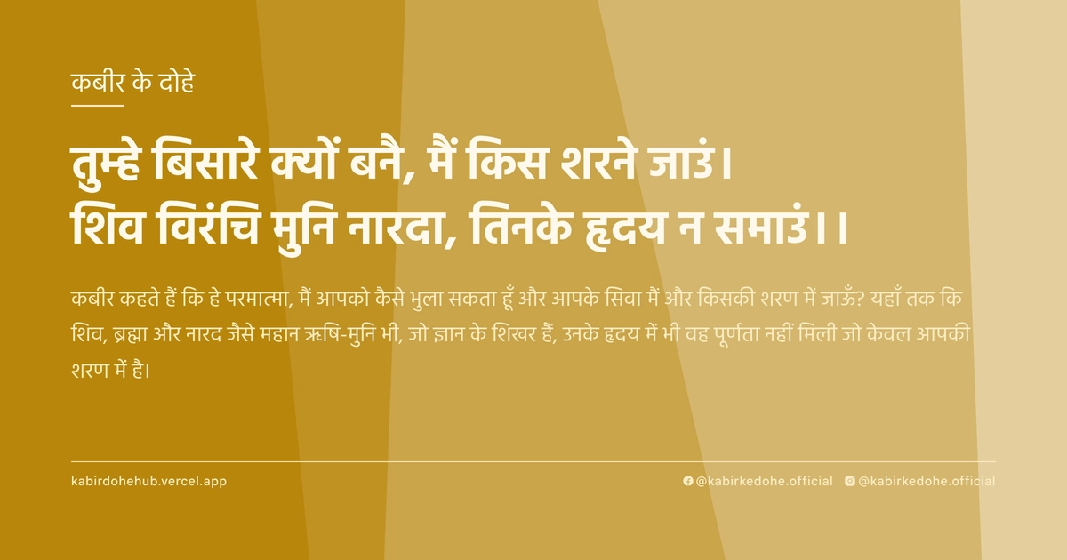 तुम्हे बिसारे क्यों बनै, मैं किस शरने जाउं। शिव विरंचि मुनि नारदा, तिनके हृदय न समाउं।।