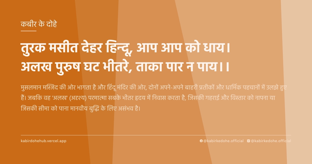 तुरक मसीत देहर हिन्‍दू, आप आप को धाय। अलख पुरुष घट भीतरे, ताका पार न पाय।।