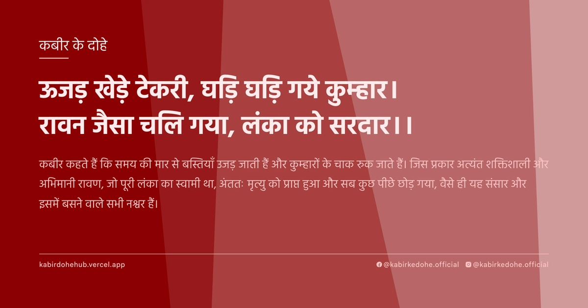 ऊजड़ खेड़े टेकरी, घड़ि घड़ि गये कुम्हार। रावन जैसा चलि गया, लंका को सरदार।।
