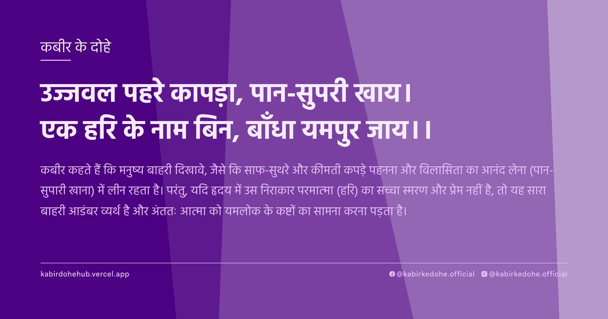 उज्जवल पहरे कापड़ा, पान-सुपरी खाय। एक हरि के नाम बिन, बाँधा यमपुर जाय।।