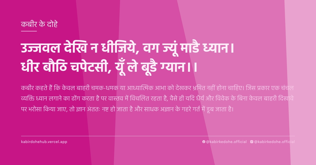 उज्जवल देखि न धीजिये, वग ज्यूं माडै ध्यान। धीर बौठि चपेटसी, यूँ ले बूडै ग्यान।।