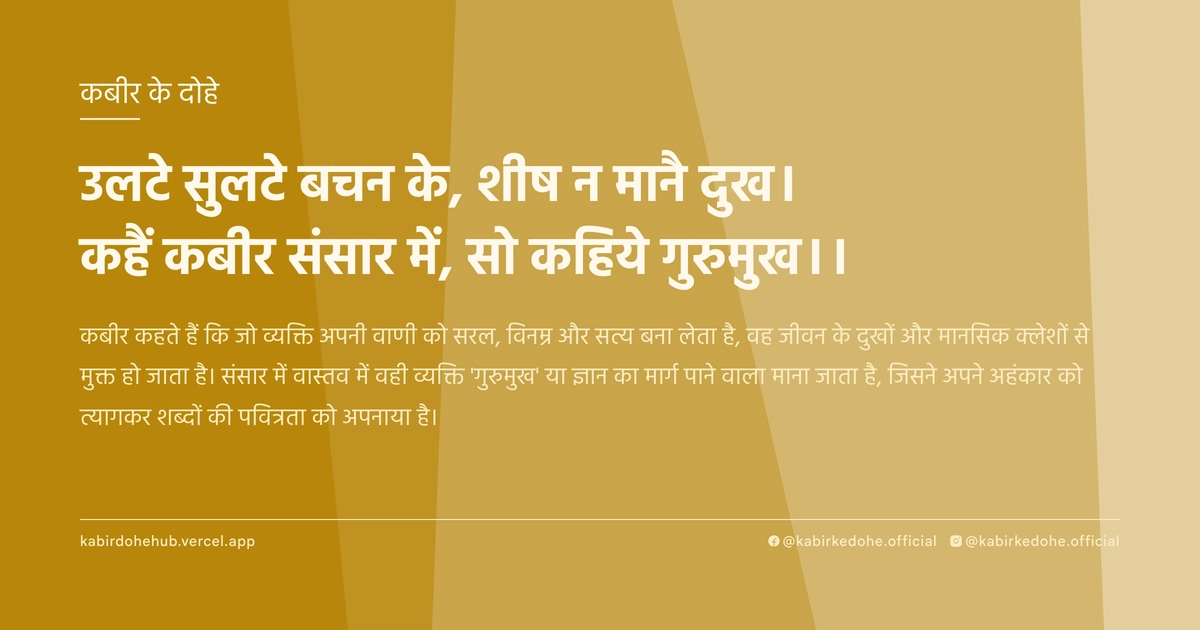 उलटे सुलटे बचन के, शीष न मानै दुख। कहैं कबीर संसार में, सो कहिये गुरुमुख।।