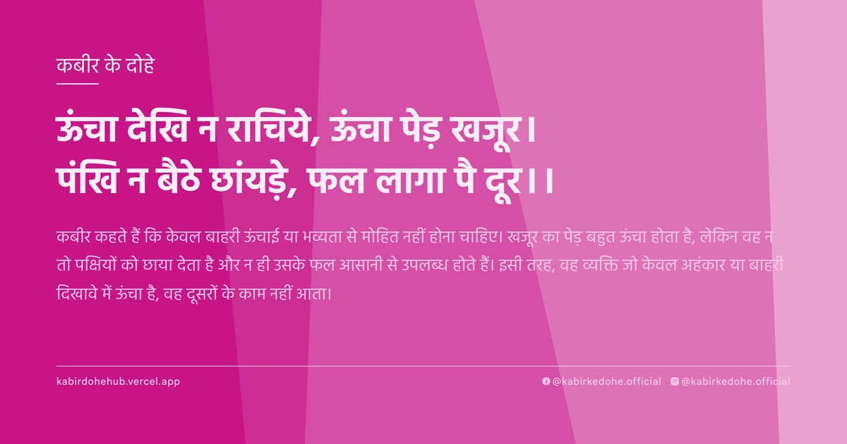 ऊंचा देखि न राचिये, ऊंचा पेड़ खजूर। पंखि न बैठे छांयड़े, फल लागा पै दूर।।