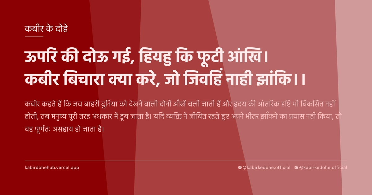 ऊपरि की दोऊ गई, हियहु कि फूटी आंखि। कबीर बिचारा क्या करे, जो जिवहिं नाही झांंकि।।
