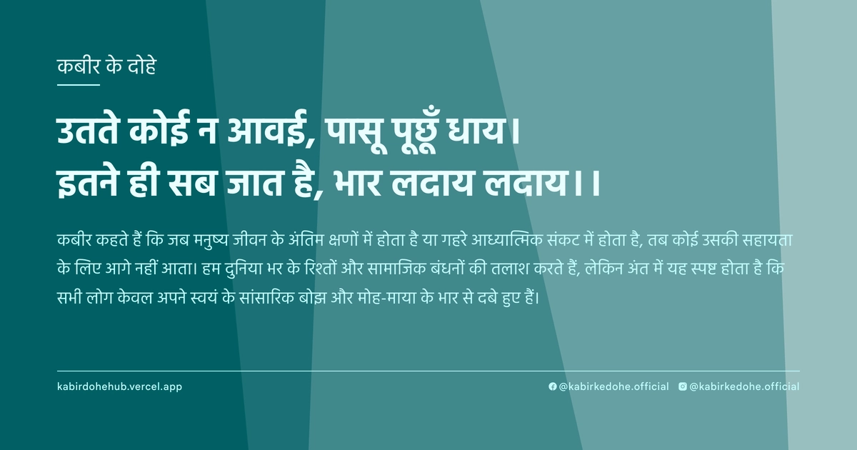 उतते कोई न आवई, पासू पूछूँ धाय। इतने ही सब जात है, भार लदाय लदाय।।