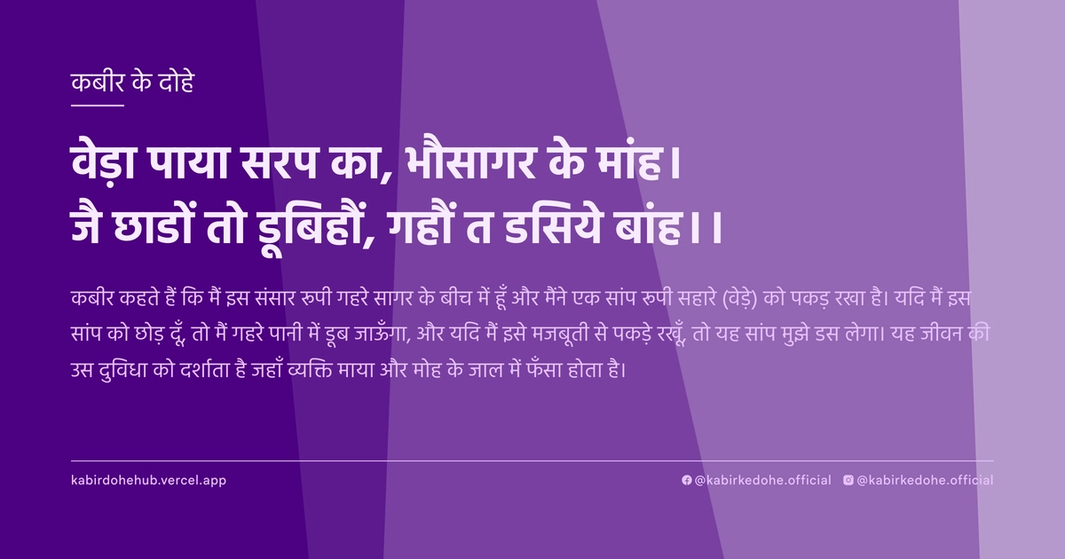 वेड़ा पाया सरप का, भौसागर के मांह। जै छाडों तो डूबिहौं, गहौं त डसिये बांह।।
