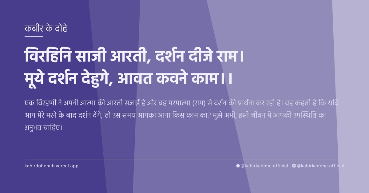 विरहिनि साजी आरती, दर्शन दीजे राम। मूये दर्शन देहुगे, आवत कवने काम।।