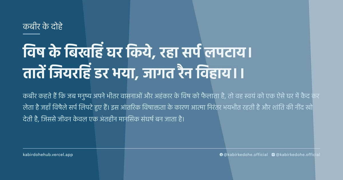 विष के बिखहिं घर किये, रहा सर्प लपटाय। तातें जियरहिं डर भया, जागत रैन विहाय।।