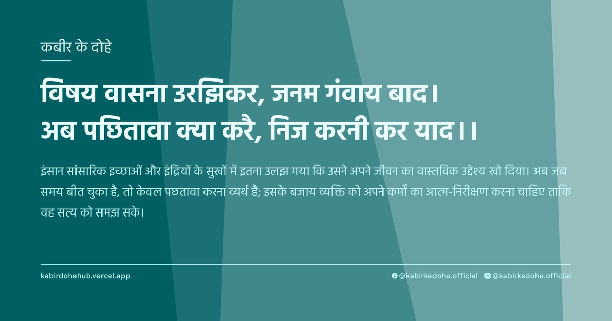 विषय वासना उरझिकर, जनम गंवाय बाद। अब पछितावा क्या करै, निज करनी कर याद।।