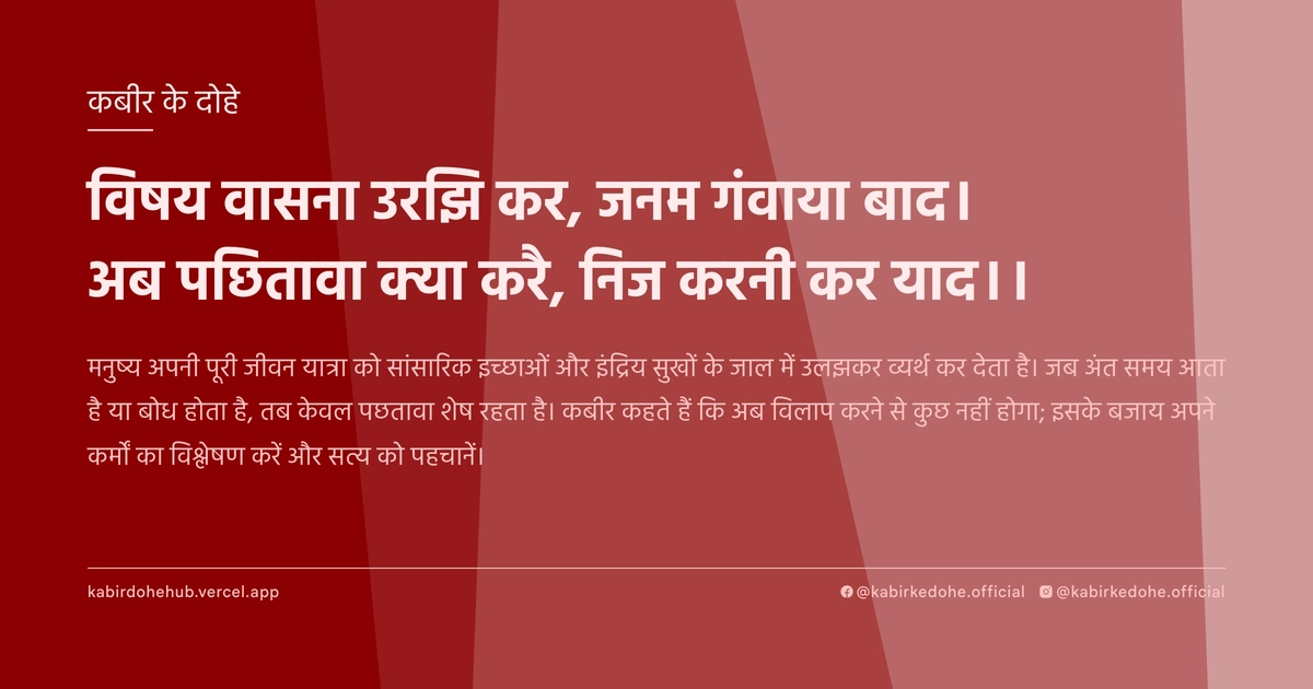 विषय वासना उरझि कर, जनम गंवाया बाद। अब पछितावा क्या करै, निज करनी कर याद।।