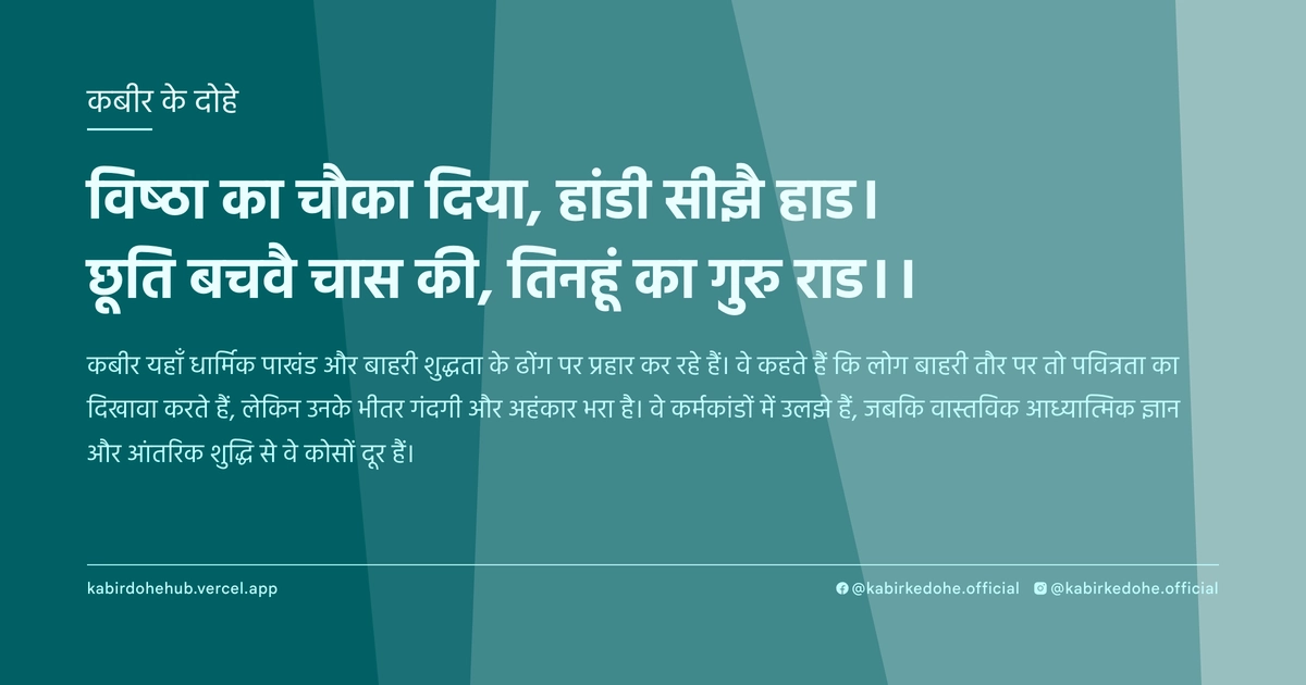 विष्‍ठा का चौका दिया, हांडी सीझै हाड। छूति बचवै चास की, तिनहूं का गुरु राड।।