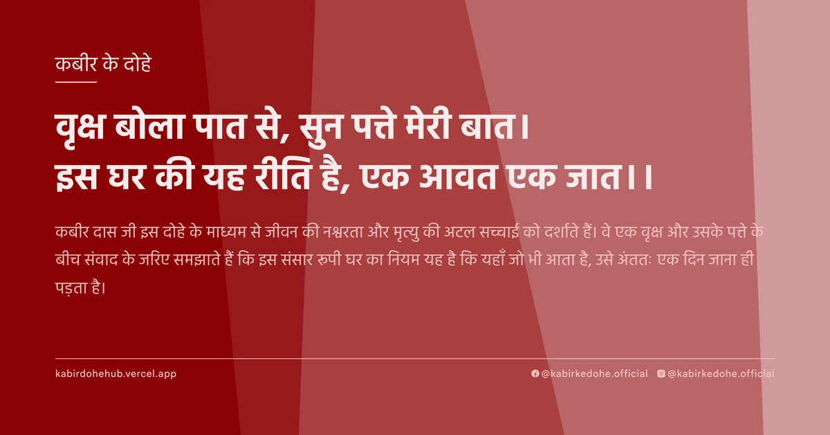 वृक्ष बोला पात से, सुन पत्ते मेरी बात। इस घर की यह रीति है, एक आवत एक जात।।
