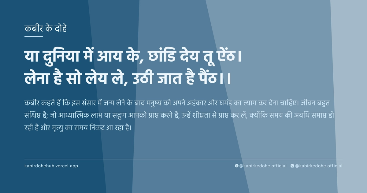 या दुनिया में आय के, छांडि देय तू ऐंठ। लेना है सो लेय ले, उठी जात है पैंठ।।