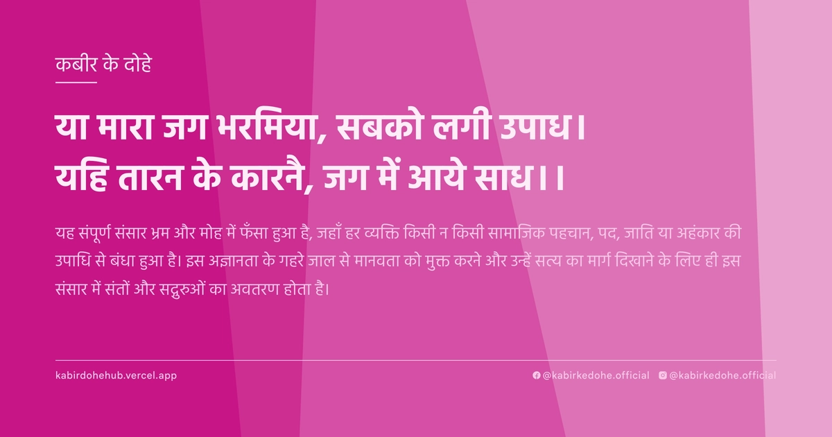 या मारा जग भरमिया, सबको लगी उपाध। यहि तारन के कारनै, जग में आये साध।।