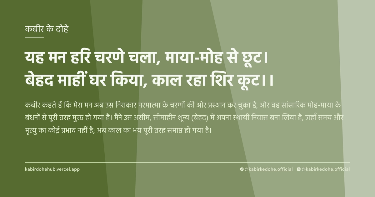 यह मन हरि चरणे चला, माया-मोह से छूट। बेहद माहीं घर किया, काल रहा शिर कूट।।