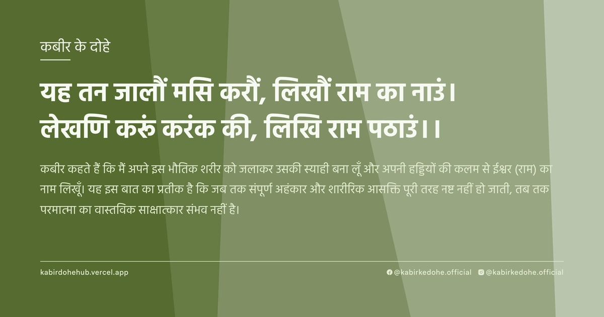यह तन जालौं मसि करौं, लिखौं राम का नाउं। लेखणि करूं करंक की, लिखि राम पठाउं।।