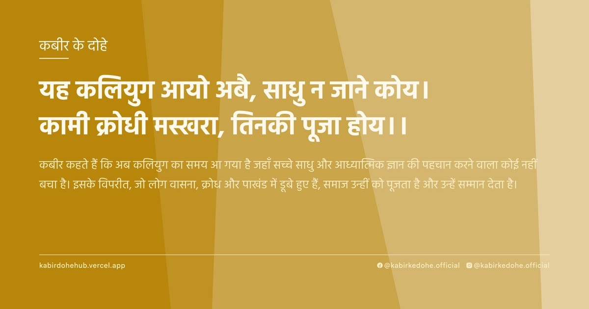यह कलियुग आयो अबै, साधु न जाने कोय। कामी क्रोधी मस्खरा, तिनकी पूजा होय।।