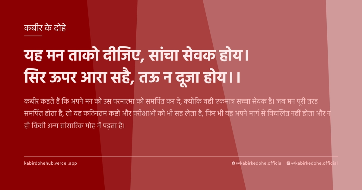 यह मन ताको दीजिए, सांचा सेवक होय। सिर ऊपर आरा सहै, तऊ न दूजा होय।।