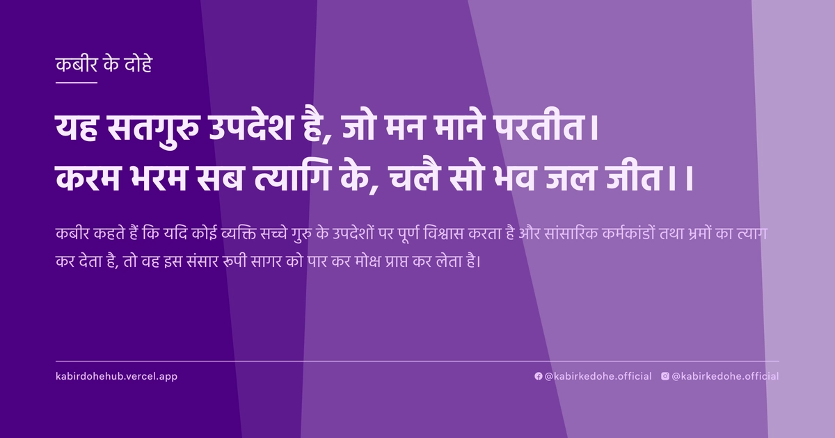 यह सतगुरु उपदेश है, जो मन माने परतीत। करम भरम सब त्यागि के, चलै सो भव जल जीत।।
